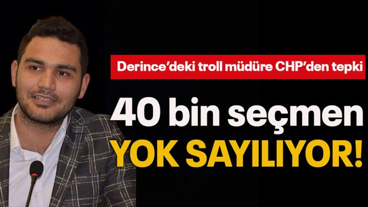 Derince’deki troll müdüre CHP’den tepki 40 bin seçmen yok sayılıyor!